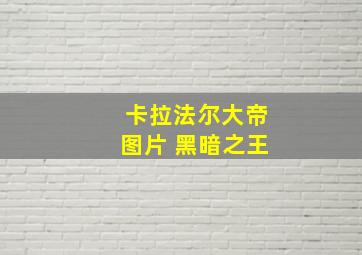 卡拉法尔大帝图片 黑暗之王